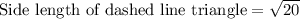 \text{Side length of dashed line triangle}=\sqrt{20}