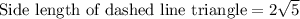 \text{Side length of dashed line triangle}=2\sqrt{5}