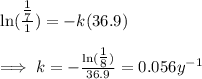 \ln(\frac{\tfrac{1}{7}}{1})=-k(36.9)\\\\\implies k=-\frac{\ln(\tfrac{1}{8})}{36.9}=0.056y^{-1}