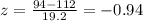 z=\frac{94-112}{19.2}=-0.94