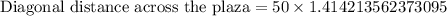 \text{Diagonal distance across the plaza}=50\times 1.414213562373095