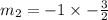 m_2 =  - 1 \times  -  \frac{3}{2}