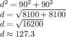 d^{2}=90^{2}  +90^{2} \\d=\sqrt{8100+8100}\\ d=\sqrt{16200} \\d \approx 127.3