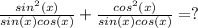 \frac{sin^2(x)}{sin(x)cos(x)}+\frac{cos^2(x)}{sin(x)cos(x)}=?