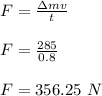 F = \frac{\Delta mv}{t} \\\\F = \frac{285}{0.8} \\\\F = 356.25 \ N