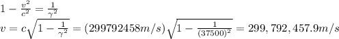 1-\frac{v^2}{c^2}=\frac{1}{\gamma^2}\\v=c \sqrt{ 1-\frac{1}{\gamma^2}}=(299 792 458 m/s)\sqrt{1-\frac{1}{(37500)^2}}=299,792,457.9 m/s