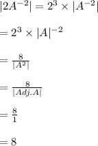 |2 A^{-2}|=2^3\times |A^{-2}|\\\\=2^3\times |A|^{-2}\\\\=\frac{8}{|A^{2}|}\\\\=\frac{8}{|Adj.A|}\\\\=\frac{8}{1}\\\\=8