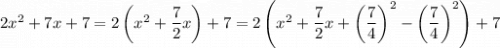 2x^2+7x+7=2\left(x^2+\dfrac72x\right)+7=2\left(x^2+\dfrac72x+\left(\dfrac74\right)^2-\left(\dfrac74\right)^2\right)+7
