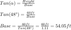 Tan(\alpha)=\frac{Height}{Base}\\\\Tan(48\°)=\frac{60ft}{Base}\\\\Base=\frac{60ft}{Tan(48\°)}=\frac{60ft}{1.11}=54.05ft