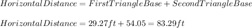 HorizontalDistance=FirstTriangleBase+SecondTriangleBase\\\\HorizontalDistance=29.27ft+54.05=83.29ft