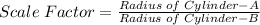 Scale\;Factor = \frac{Radius\;of\;Cylinder-A}{Radius\;of\;Cylinder-B}