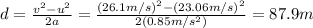 d=\frac{v^2-u^2}{2a}=\frac{(26.1 m/s)^2-(23.06 m/s)^2}{2(0.85 m/s^2)}=87.9 m