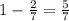 1 - \frac{2}{7} = \frac{5}{7}