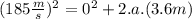 (185\frac{m}{s})^{2}=0^{2}+2.a.(3.6m)