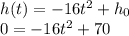 h(t)=-16t^{2}+h_{0}\\0=-16t^{2}+70