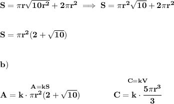 \bf S=\pi r\sqrt{10r^2}+2\pi r^2\implies S=\pi r^2\sqrt{10}+2\pi r^2&#10;\\\\\\ S=\pi r^2(2+\sqrt{10})\\\\\\&#10;b)\\\\ \stackrel{A=kS}{A=k\cdot \pi r^2(2+\sqrt{10})}\qquad \qquad \stackrel{C=kV}{C=k\cdot \cfrac{5\pi r^3}{3}}