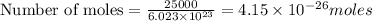 \text{Number of moles}=\frac{25000}{6.023\times 10^{23}}=4.15\times 10^{-26}moles