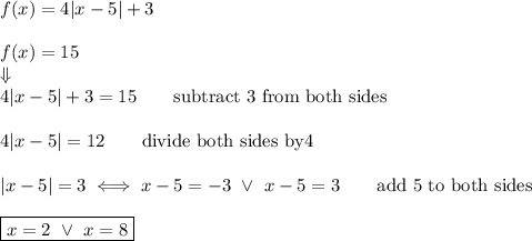 f(x)=4|x-5|+3\\\\f(x)=15\\\Downarrow\\4|x-5|+3=15\qquad\text{subtract 3 from both sides}\\\\4|x-5|=12\qquad\text{divide both sides by4}\\\\|x-5|=3\iff x-5=-3\ \vee\ x-5=3\qquad\text{add 5 to both sides}\\\\\boxed{x=2\ \vee\ x=8}