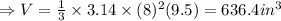 \Rightarrow V = \frac{1}{3} \times 3.14 \times (8)^2 (9.5) = 636.4 in^3