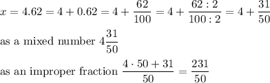 x=4.62=4+0.62=4+\dfrac{62}{100}=4+\dfrac{62:2}{100:2}=4+\dfrac{31}{50}\\\\\text{as a mixed number}\ 4\dfrac{31}{50}\\\\\text{as an improper fraction}\ \dfrac{4\cdot50+31}{50}=\dfrac{231}{50}