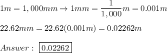 1m=1,000mm\to1mm=\dfrac{1}{1,000}m=0.001m\\\\22.62mm=22.62(0.001m)=0.02262m\\\\\ \boxed{0.02262}