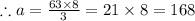 \therefore a=\frac{63\times 8}{3}=21\times 8=168