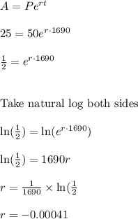 A=Pe^{rt}\\\\25= 50 e^{r\cdot 1690}\\\\\frac{1}{2}=e^{r\cdot 1690}\\\\\\\text{Take natural log both sides}\\\\\ln(\frac{1}{2})=\ln(e^{r\cdot 1690})\\\\\ln(\frac{1}{2})=1690r\\\\r=\frac{1}{1690} \times \ln(\frac{1}{2}\\\\r=-0.00041