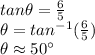 tan\theta=\frac{6}{5}\\ \theta=tan^{-1}(\frac{6}{5} )\\ \theta \approx 50\°