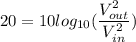 20 =10 log_{10}(\dfrac{V_{out}^2}{V_{in}^{2}})
