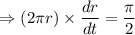 \Rightarrow (2\pi r)\times \dfrac{dr}{dt}=\dfrac{\pi}{2}