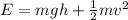 E=mgh+\frac{1}{2} mv^2