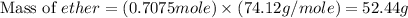\text{Mass of }ether=(0.7075mole)\times (74.12g/mole)=52.44g