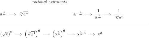 \bf ~\hspace{7em}\textit{rational exponents} \\\\ a^{\frac{ n}{ m}} \implies \sqrt[ m]{a^ n} ~\hspace{10em} a^{-\frac{ n}{ m}} \implies \cfrac{1}{a^{\frac{ n}{ m}}} \implies \cfrac{1}{\sqrt[ m]{a^ n}} \\\\[-0.35em] \rule{34em}{0.25pt}\\\\ \left( \sqrt{x} \right)^6\implies \left( \sqrt[2]{x^1} \right)^6\implies \left( x^{\frac{1}{2}} \right)^6\implies x^{\frac{1}{2}\cdot 6}\implies x^3