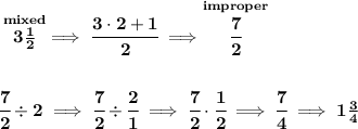 \bf \stackrel{mixed}{3\frac{1}{2}}\implies \cfrac{3\cdot 2+1}{2}\implies \stackrel{improper}{\cfrac{7}{2}} \\\\\\ \cfrac{7}{2}\div 2\implies \cfrac{7}{2}\div \cfrac{2}{1}\implies \cfrac{7}{2}\cdot \cfrac{1}{2}\implies \cfrac{7}{4}\implies 1\frac{3}{4}
