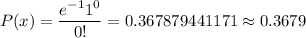 P(x)=\dfrac{e^{-1}1^{0}}{0!}=0.367879441171\approx0.3679