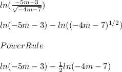 ln( \frac{-5m-3}{ \sqrt{-4m-7} } )\\  \\ ln(-5m-3) - ln( (-4m-7)^{1/2} ) \\ \\ Power Rule  \\  \\ ln(-5m-3) -  \frac{1}{2} ln(-4m-7)