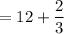 = 12 + \dfrac{2}{3}