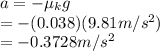 a=-\mu_kg\\ =-(0.038)(9.81m/s^2)\\ =-0.3728m/s^2