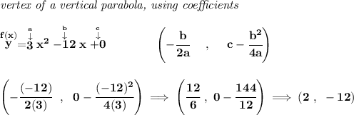 \bf \textit{vertex of a vertical parabola, using coefficients} \\\\ \stackrel{f(x)}{y}=\stackrel{\stackrel{a}{\downarrow }}{3}x^2\stackrel{\stackrel{b}{\downarrow }}{-12}x\stackrel{\stackrel{c}{\downarrow }}{+0} \qquad \qquad \left(-\cfrac{ b}{2 a}~~~~ ,~~~~ c-\cfrac{ b^2}{4 a}\right) \\\\\\ \left( -\cfrac{(-12)}{2(3)}~~,~~0-\cfrac{(-12)^2}{4(3)} \right)\implies \left( \cfrac{12}{6}~,~0-\cfrac{144}{12} \right)\implies (2~,~-12)