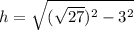h =  \sqrt{ ({ \sqrt{27} })^{2}   -  {3}^{2} }