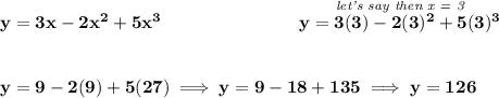\bf y=3x-2x^2+5x^3~\hspace{7em}\stackrel{\textit{let's say then x = 3}}{y=3(3)-2(3)^2+5(3)^3} \\\\\\ y=9-2(9)+5(27)\implies y=9-18+135\implies y=126