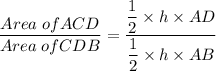 \dfrac{Area\; of ACD}{Area\; of CDB}=\dfrac{\dfrac{1}{2}\times h \times AD}{\dfrac{1}{2}\times h \times AB}