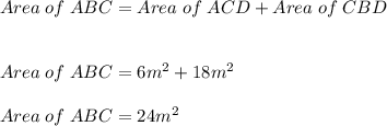 Area\; of\; ABC=Area\; of \;ACD+Area\; of \;CBD\\\\\\Area\; of \;ABC=6m^2 + 18m^2\\\\Area\; of \;ABC = 24m^2