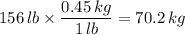 156\,lb\times\dfrac{0.45\,kg}{1\, lb}=70.2\,kg