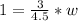 1=\frac{3}{4.5} *w