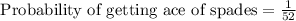 \text{ Probability of getting ace of spades}=\frac{1}{52}