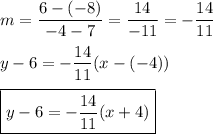 m=\dfrac{6-(-8)}{-4-7}=\dfrac{14}{-11}=-\dfrac{14}{11}\\\\y-6=-\dfrac{14}{11}(x-(-4))\\\\\boxed{y-6=-\dfrac{14}{11}(x+4)}