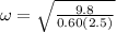 \omega = \sqrt{\frac{9.8}{0.60(2.5)}