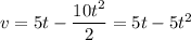 v=5t-\dfrac{10t^2}{2}=5t-5t^2