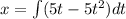 x=\int (5t-5t^2)dt